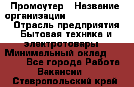 Промоутер › Название организации ­ Fusion Service › Отрасль предприятия ­ Бытовая техника и электротовары › Минимальный оклад ­ 14 000 - Все города Работа » Вакансии   . Ставропольский край,Ставрополь г.